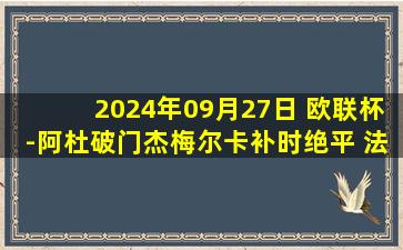 2024年09月27日 欧联杯-阿杜破门杰梅尔卡补时绝平 法兰克福3-3比尔森